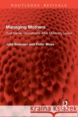 Managing Mothers: Dual Earner Households After Maternity Leave Peter Moss 9781032874920