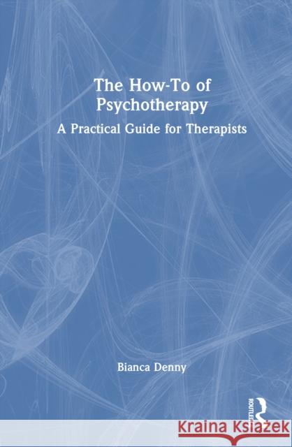 The How-To of Psychotherapy: A Practical Guide for Therapists Bianca Denny 9781032875163 Routledge