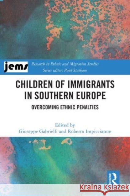 Children of Immigrants in Southern Europe: Overcoming Ethnic Penalties Giuseppe Gabrielli Roberto Impicciatore 9781032875248 Routledge