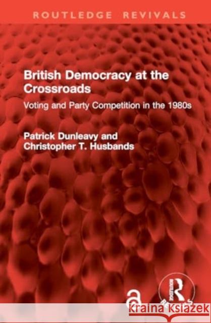 British Democracy at the Crossroads: Voting and Party Competition in the 1980s Patrick Dunleavy Christopher T. Husbands 9781032875521