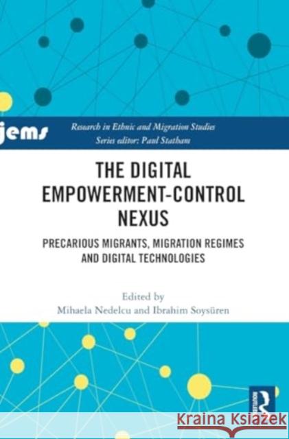 The Digital Empowerment-Control Nexus: Precarious Migrants, Migration Regimes and Digital Technologies Mihaela Nedelcu Ibrahim Soys?ren 9781032875620