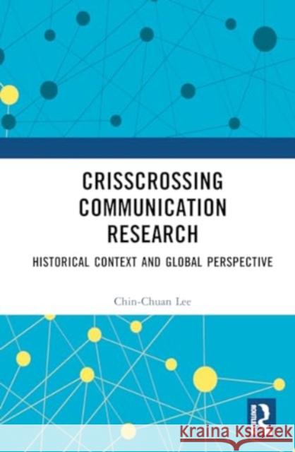 Crisscrossing Communication Research: Historical Context and Global Perspective Chin-Chuan Lee 9781032876429