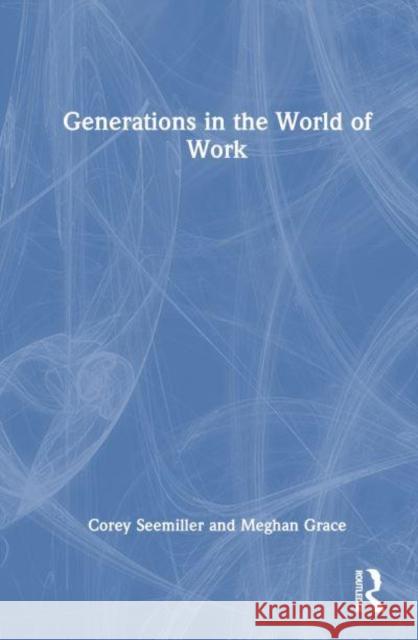 Generations in the World of Work Corey Seemiller Meghan Grace 9781032877853 Taylor & Francis Ltd