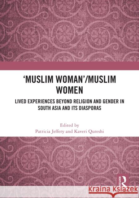 'Muslim Woman'/Muslim Women: Lived Experiences Beyond Religion and Gender in South Asia and Its Diasporas Patricia Jeffery Kaveri Qureshi 9781032877860