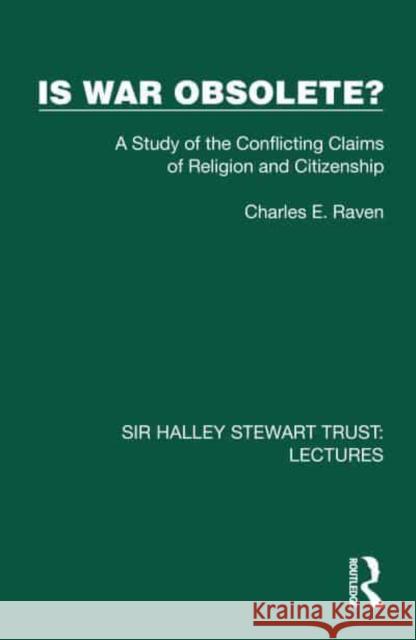 Is War Obsolete?: A Study of the Conflicting Claims of Religion and Citizenship Charles E. Raven 9781032878775 Taylor & Francis Ltd