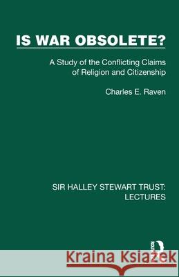 Is War Obsolete?: A Study of the Conflicting Claims of Religion and Citizenship Charles E. Raven 9781032878812 Routledge