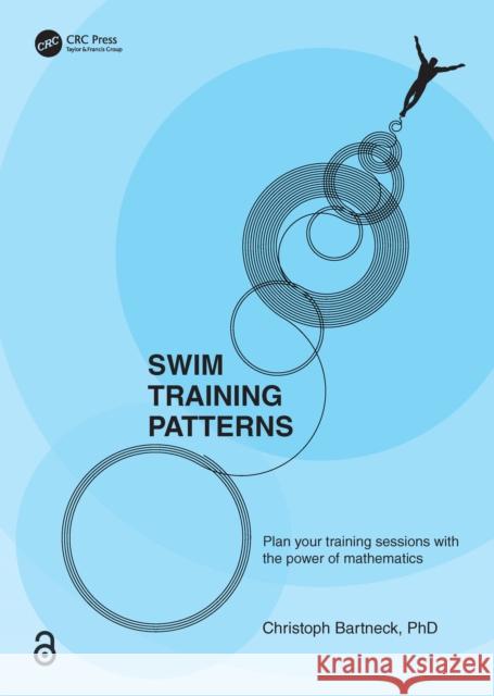 SWIM TRAINING PATTERNS: Plan your Training Sessions with the Power of Mathematics Christoph (University of Canterbury, New Zealand) Bartneck 9781032880075