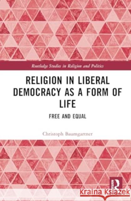 Religion in Liberal Democracy as a Form of Life: Free and Equal Christoph Baumgartner 9781032880426 Taylor & Francis Ltd