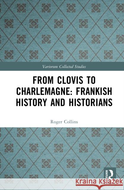 From Clovis to Charlemagne: Frankish History and Historians Roger Collins 9781032880525 Routledge