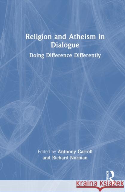 Religion and Atheism in Dialogue: Doing Difference Differently Anthony Carroll Richard Norman 9781032881041