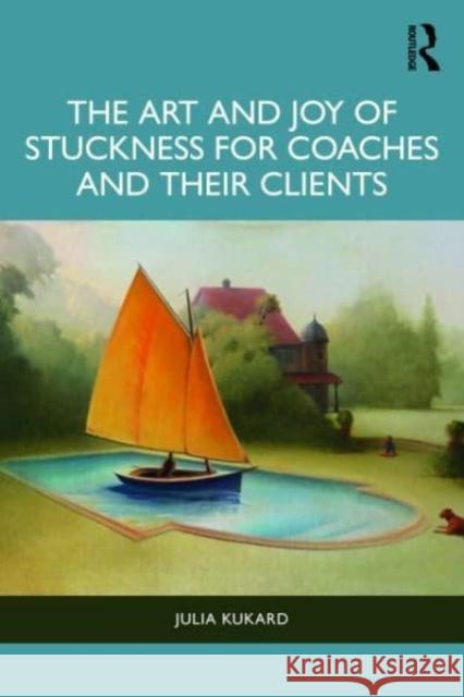 The Art and Joy of Stuckness for Coaches and their Clients Julia Kukard 9781032881171 Taylor & Francis Ltd