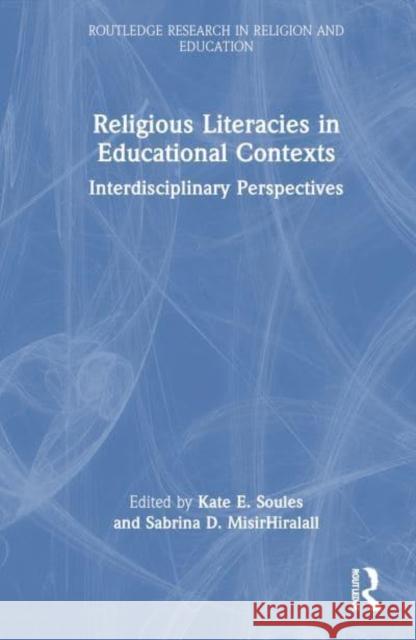 Religious Literacies in Educational Contexts: Interdisciplinary Perspectives Kate E. Soules Sabrina D. Misirhiralall 9781032881843 Routledge