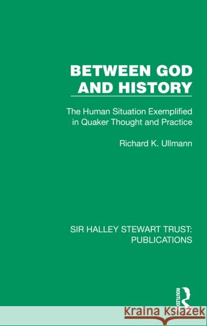 Between God and History: The Human Situation Exemplified in Quaker Thought and Practice Richard K. Ullmann 9781032882147 Taylor & Francis Ltd