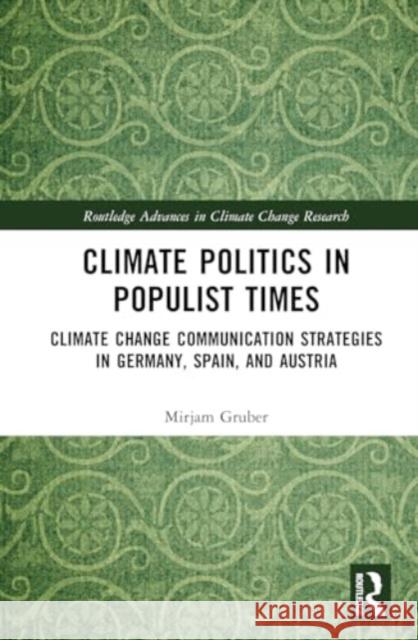 Climate Politics in Populist Times: Climate Change Communication Strategies in Germany, Spain, and Austria Mirjam Gruber 9781032882697 Routledge