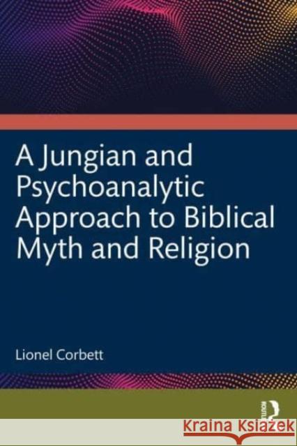 A Jungian and Psychoanalytic Approach to Biblical Myth and Religion Lionel Corbett 9781032882765