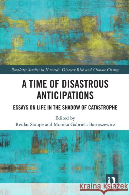 A Time of Disastrous Anticipations: Essays on Life in the Shadow of Catastrophe Reidar Staupe Monika Gabriel 9781032883441 Routledge