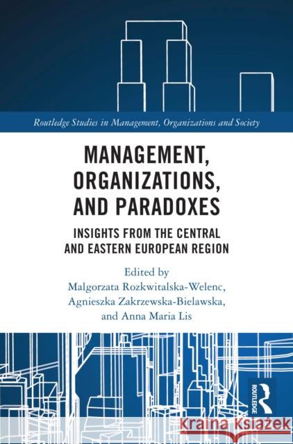Management, Organizations, and Paradoxes: Insights from the Central and Eastern European Region Malgorzata Rozkwitalska-Welenc Agnieszka Zakrzewska-Bielawska Anna Maria Lis 9781032883496 Routledge