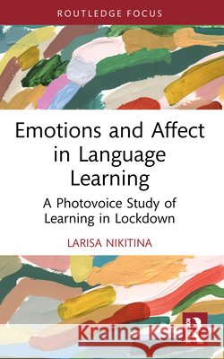 Emotions and Affect in Language Learning: A Photovoice Study of Learning in Lockdown Larisa (Universiti Malaya, Malaysia) Nikitina 9781032883724 Taylor & Francis Ltd