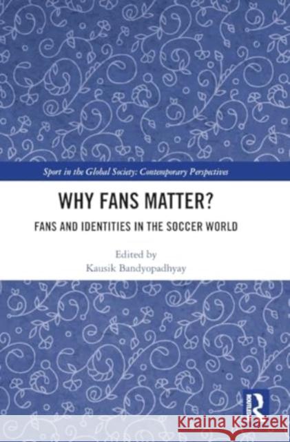 Why Fans Matter?: Fans and Identities in the Soccer World Kausik Bandyopadhyay 9781032884059 Taylor & Francis Ltd