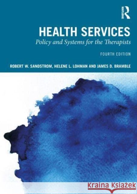 Health Services: Policy and Systems for the Therapists Robert Sandstrom Helene L. Lohman James D. Bramble 9781032884127 Taylor & Francis Ltd