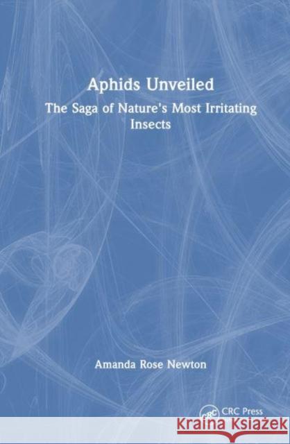 Aphids Unveiled: The Saga of Nature's Most Irritating Insects Amanda Rose Newton 9781032884417 Taylor & Francis Ltd