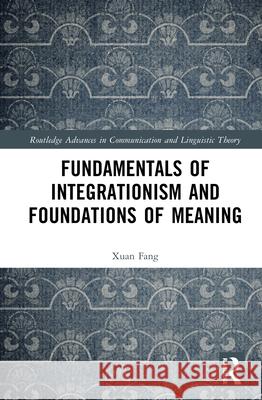 Fundamentals of Integrationism and Foundations of Meaning Xuan (Hanshan Normal University, China) Fang 9781032884615 Routledge