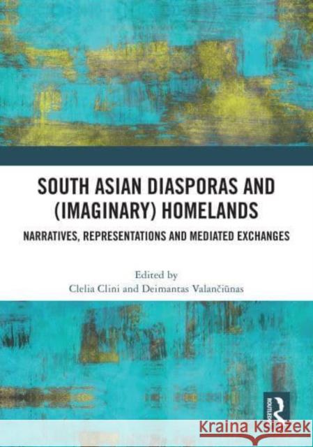 South Asian Diasporas and (Imaginary) Homelands: Narratives, Representations and Mediated Exchanges Clelia Clini Deimantas Valančiūnas 9781032885780 Taylor & Francis Ltd