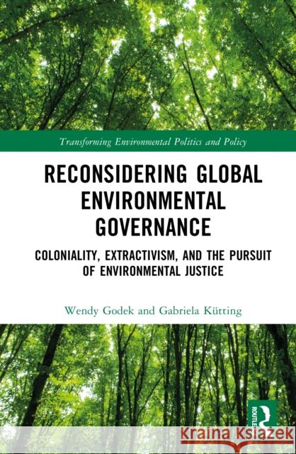 Reconsidering Global Environmental Governance: Coloniality, Extractivism, and the Pursuit of Environmental Justice Wendy Godek Gabriela K?tting 9781032886381 Routledge