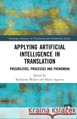 Applying Artificial Intelligence in Translation: Possibilities, Processes and Phenomena Katharina Walter Marco Agnetta 9781032887838