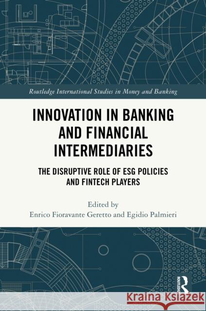 Innovation in Banking and Financial Intermediaries: The Disruptive Role of Esg Policies and Fintech Players Enrico Fioravante Geretto Egidio Palmieri 9781032887968 Routledge