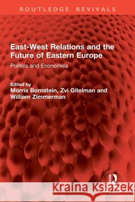 East-West Relations and the Future of Eastern Europe: Politics and Economics Morris Bornstein Zvi Gitelman William Zimmerman 9781032888453