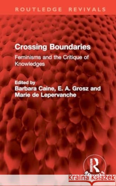 Crossing Boundaries: Feminisms and the Critique of Knowledges Barbara Caine E. A. Grosz Marie D 9781032888514