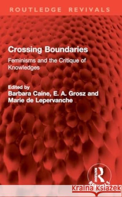 Crossing Boundaries: Feminisms and the Critique of Knowledges Barbara Caine E. A. Grosz Marie D 9781032888521