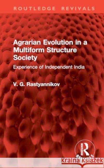 Agrarian Evolution in a Multiform Structure Society: Experience of Independent India V. G. Rastyannikov 9781032888538 Routledge