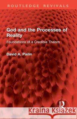 God and the Processes of Reality: Foundations of a Credible Theism David A. Pailin 9781032888606