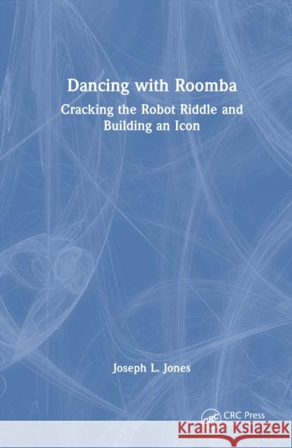 Dancing with Roomba: Cracking the Robot Riddle and Building an Icon Joseph L. Jones 9781032889528 CRC Press