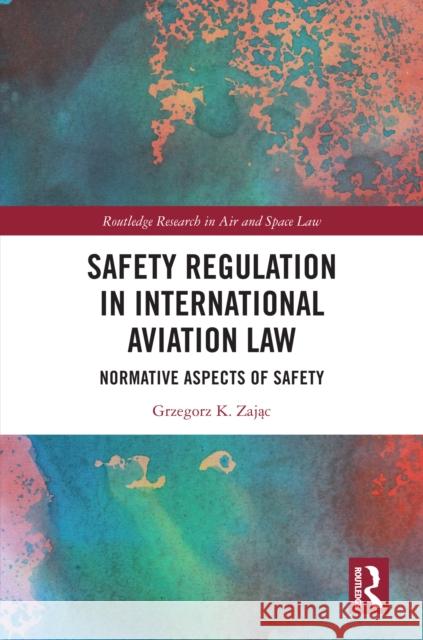 Safety Regulation in International Aviation Law: Normative Aspects of Safety Grzegorz K. Zając 9781032890166 Routledge