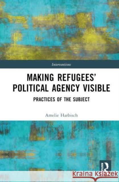 Making Refugees’ Political Agency Visible Amelie (University of Erfurt, Germany) Harbisch 9781032891583 Taylor & Francis Ltd