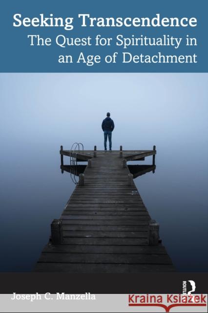 Seeking Transcendence: The Quest for Spirituality in an Age of Detachment Joseph C. (Southern Connecticut State University, USA) Manzella 9781032892733 Routledge