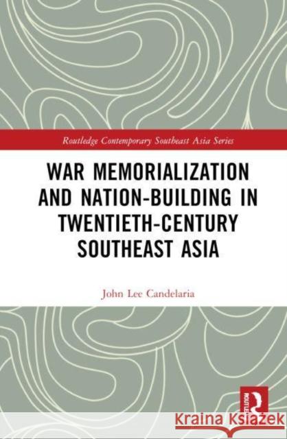 War Memorialization and Nation-Building in Twentieth-Century Southeast Asia John Lee Candelaria 9781032893112 Routledge