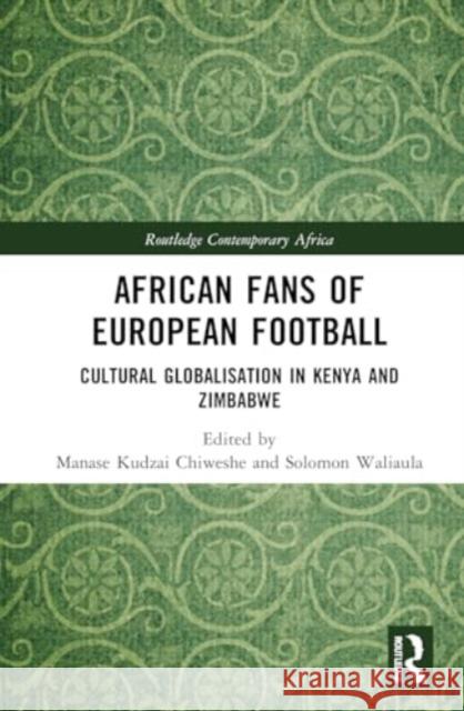 African Fans of European Football: Cultural Globalisation in Kenya and Zimbabwe Manase Kudza Solomon Waliaula 9781032893556 Routledge