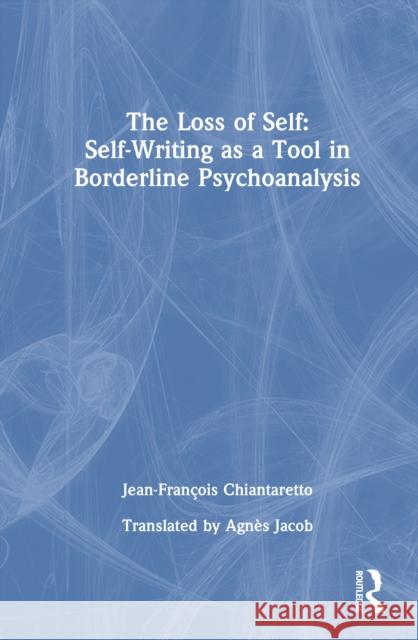 The Loss of Self: Self-Writing as a Tool in Borderline Psychoanalysis Jean-Fran?ois Chiantaretto Agn?s Jacob 9781032893853