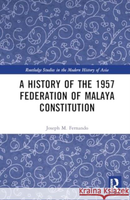 A History of the 1957 Federation of Malaya Constitution Joseph M. Fernando 9781032893891 Routledge