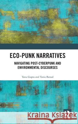 Eco-Punk Narratives: Navigating Post-Cyberpunk and Environmental Discourses Tania Bansal 9781032894423 Routledge