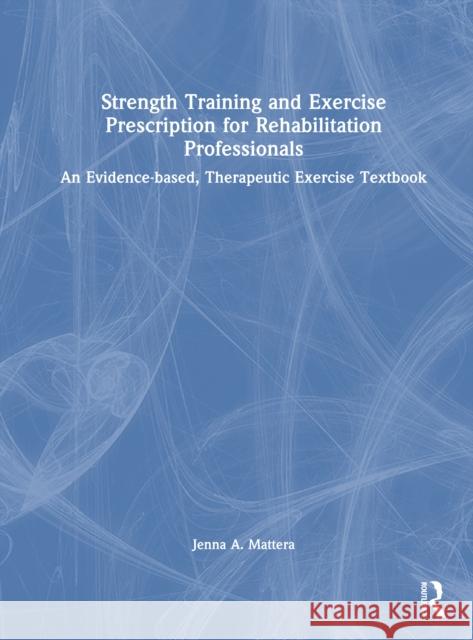 Strength Training and Exercise Prescription for Rehabilitation Professionals: An Evidence-based, Therapeutic Exercise Textbook Jenna A. Mattera 9781032894645 Routledge
