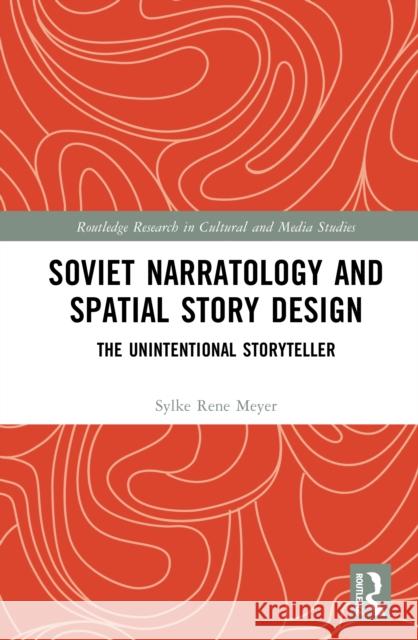 Soviet Narratology and Spatial Story Design: The Unintentional Storyteller Sylke Rene (Northeastern University, USA) Meyer 9781032894812 Routledge
