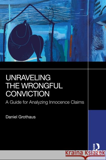 Unraveling the Wrongful Conviction: A Guide for Analyzing Innocence Claims Daniel Grothaus 9781032895314 Routledge