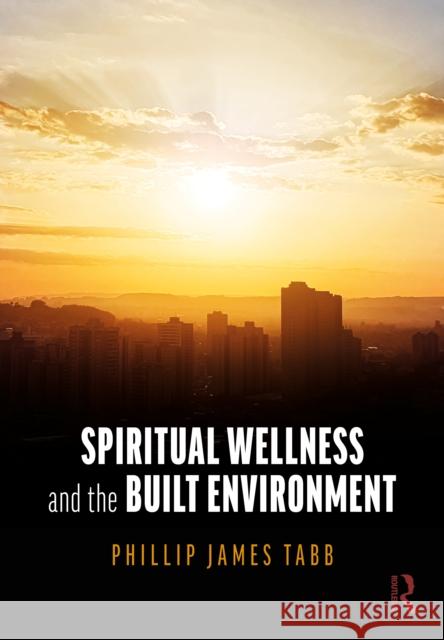 Spiritual Wellness and the Built Environment Phillip James (Texas A&M University, USA) Tabb 9781032895567