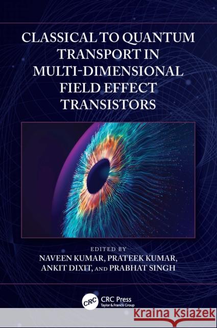 Classical to Quantum Transport in Multi-Dimensional Field Effect Transistors Naveen Kumar Prateek Kumar Ankit Dixit 9781032895796