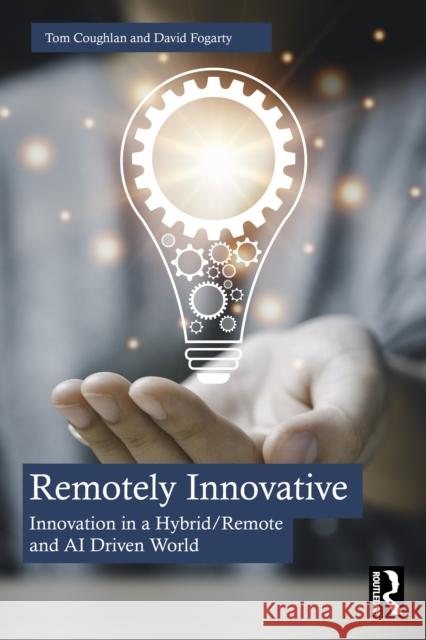 Remotely Innovative: Innovation in a Hybrid/Remote & AI Driven World David Fogarty 9781032896687 Routledge